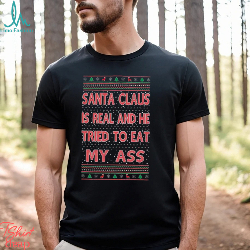 Santa Claus Is Real He Tried To Eat My Ass Ugly Christmas Shirt Santa Claus Is Real He Tried To Eat My Ass Ugly Christmas Shirt
