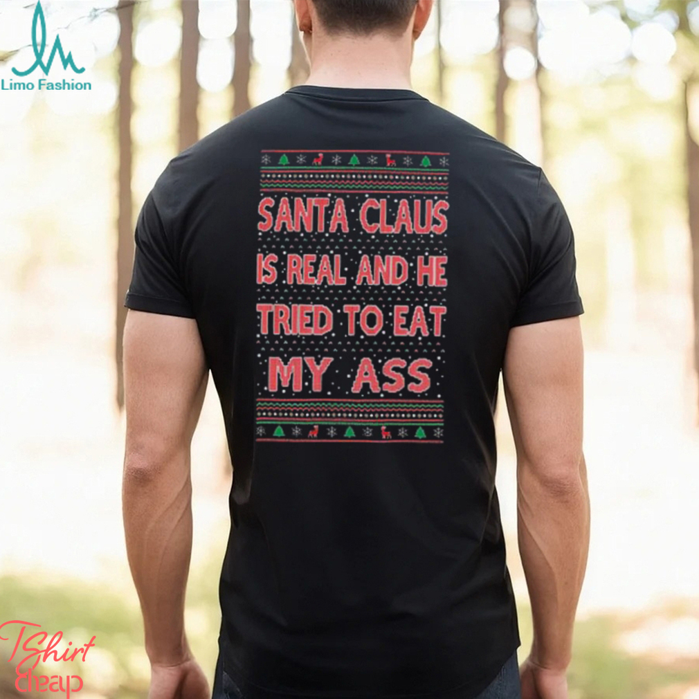 Santa Claus Is Real He Tried To Eat My Ass Ugly Christmas Shirt Santa Claus Is Real He Tried To Eat My Ass Ugly Christmas Shirt