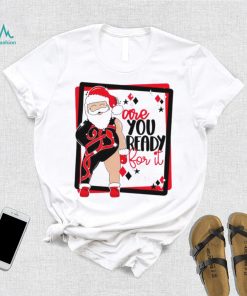 Santa are you ready for it Christmas T shirt