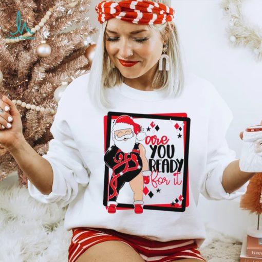 Santa are you ready for it Christmas T shirt