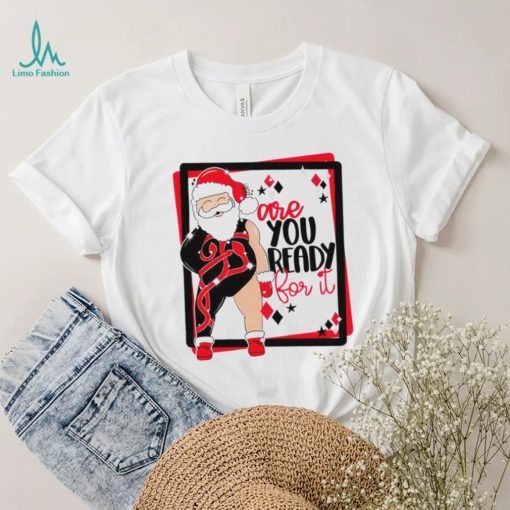 Santa are you ready for it Christmas T shirt