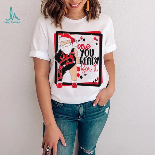 Santa are you ready for it Christmas T shirt