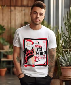 Santa are you ready for it Christmas T shirt