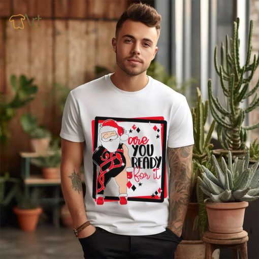 Santa are you ready for it Christmas T shirt