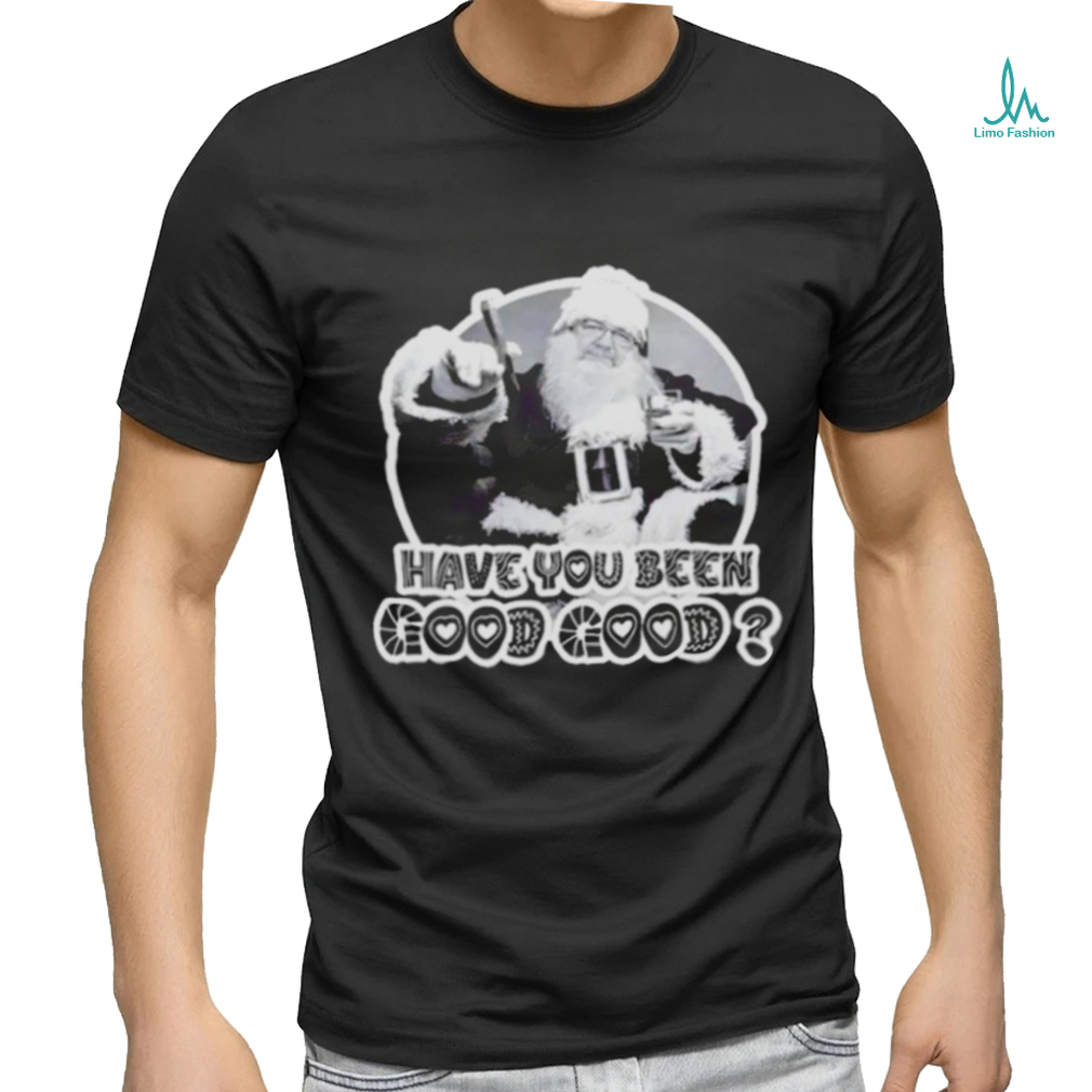 Santa have you been good good shirt Santa have you been good good shirt