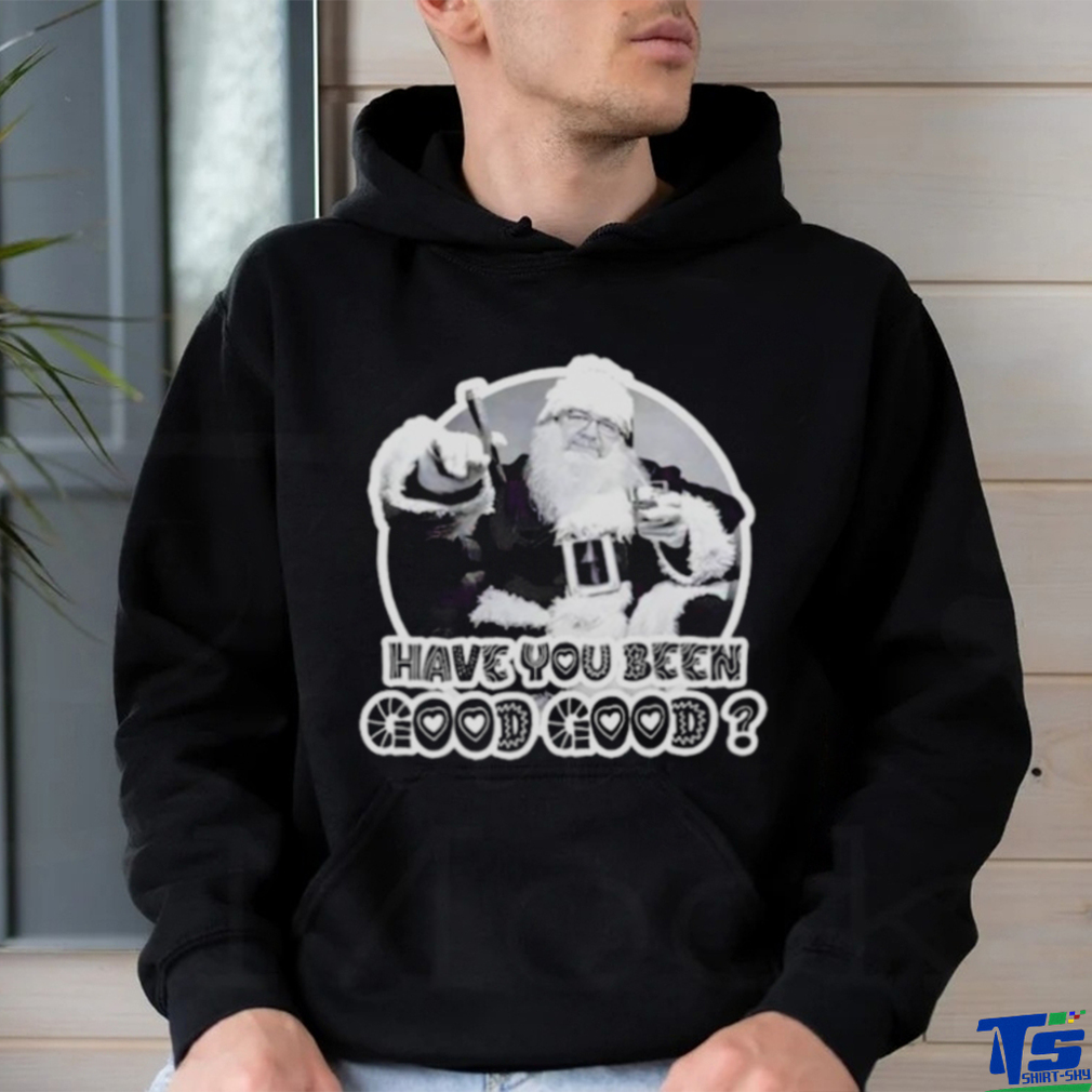 Santa have you been good good shirt Santa have you been good good shirt