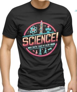 Science When You’re Tired Of Being Wrong Shirt