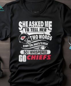 She Asked Me To Tell Her Two Words Every Girl Want To Hear So I Whispered Go Chiefs Unisex T Shirt