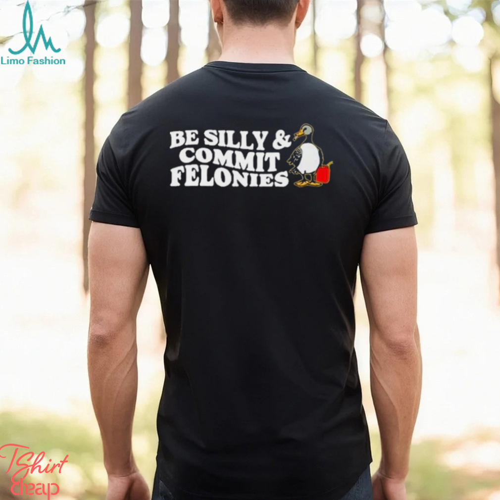 Shitheadsteve Be Silly, Commit Felonies Shirt Shitheadsteve Be Silly, Commit Felonies Shirt