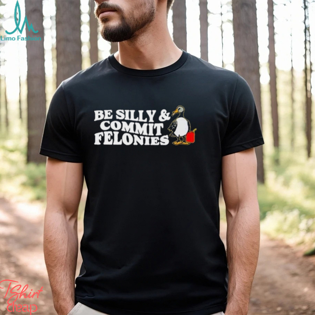 Shitheadsteve Be Silly, Commit Felonies Shirt Shitheadsteve Be Silly, Commit Felonies Shirt