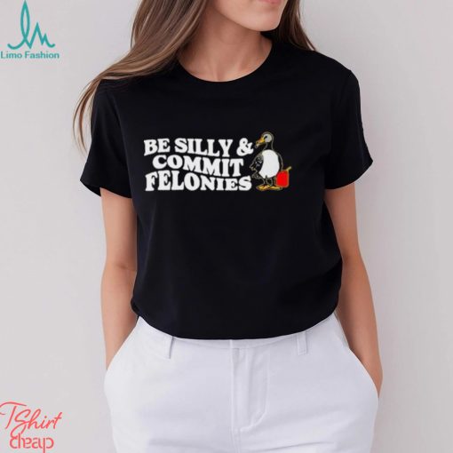 Shitheadsteve Be Silly, Commit Felonies Shirt