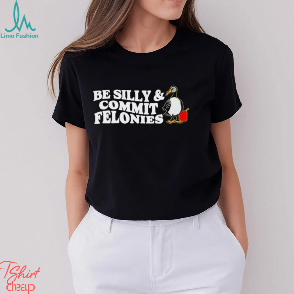 Shitheadsteve Be Silly, Commit Felonies Shirt Shitheadsteve Be Silly, Commit Felonies Shirt