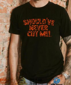 Should've Never Cut Me Shirt