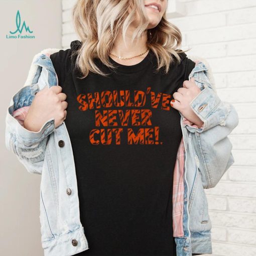 Should’ve Never Cut Me Shirt