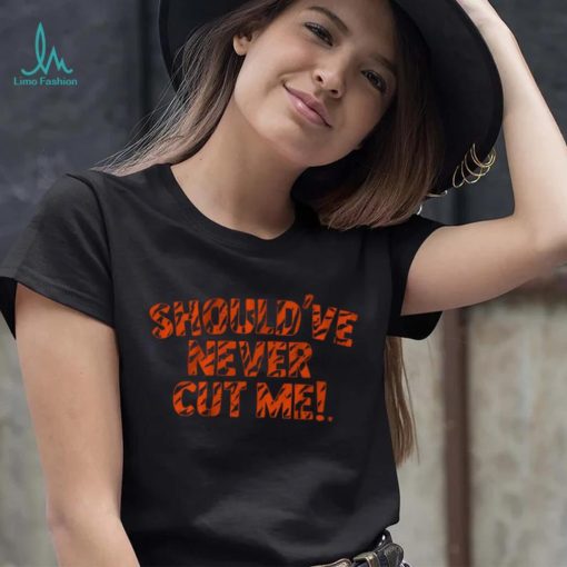 Should’ve Never Cut Me Shirt