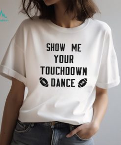 Show me your touchdown dance football shirt, hoodie, sweater, long sleeve and tank top Show me your touchdown dance football shirt