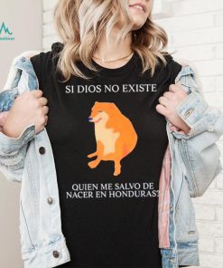 Si Dios No Existe Quien Me Salvo De Nacer En Honduras shirt