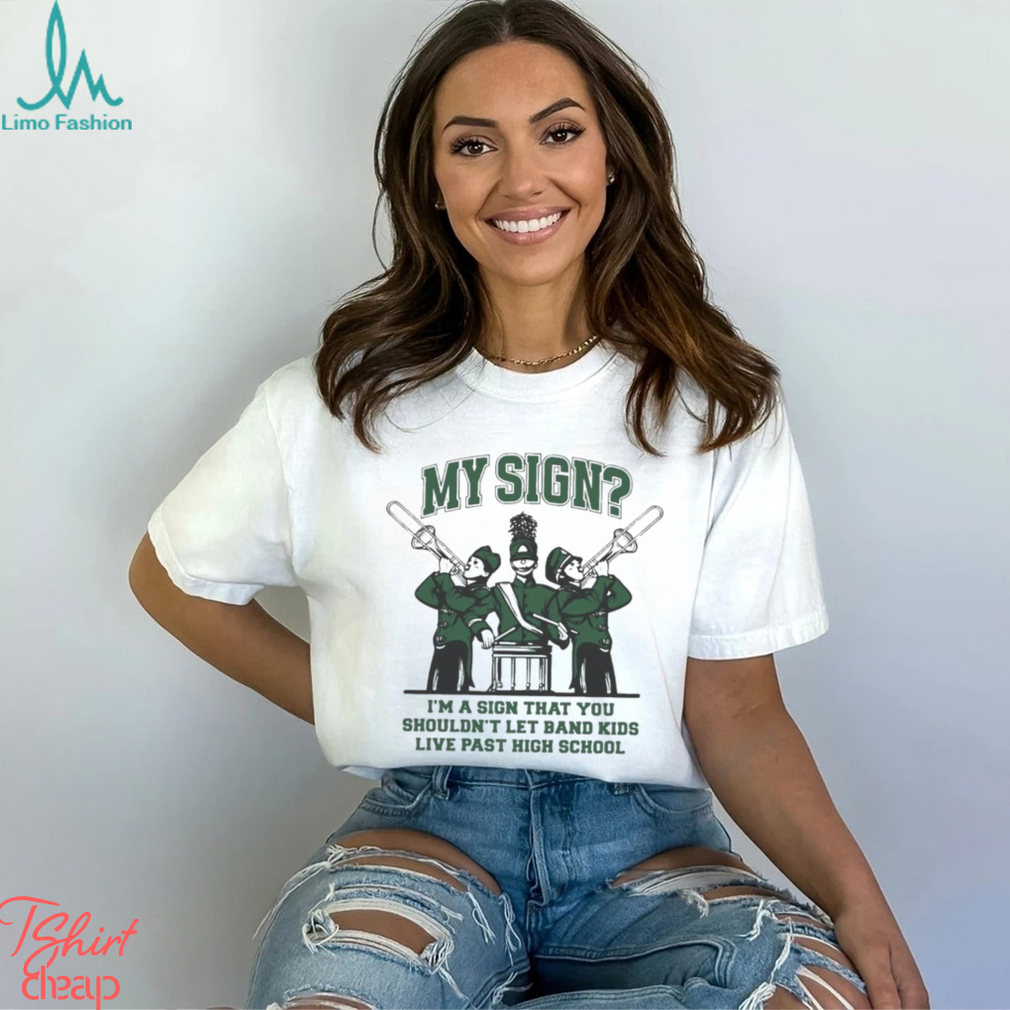 Sign I’m A Sign That You Shouldn’t Let Band Kids Live Past Hight School Shirt Sign I’m A Sign That You Shouldn’t Let Band Kids Live Past Hight School Shirt