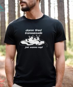 Silas Denver damn tired transsexuals just wanna nap still trans still tired shirt