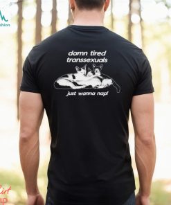 Silas Denver damn tired transsexuals just wanna nap still trans still tired shirt