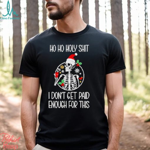 Skeleton ho ho holy shit I don’t get paid enough for this Christmas shirt