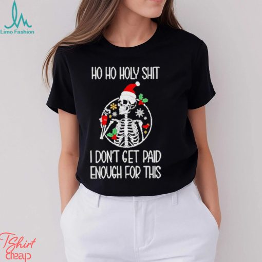 Skeleton ho ho holy shit I don’t get paid enough for this Christmas shirt