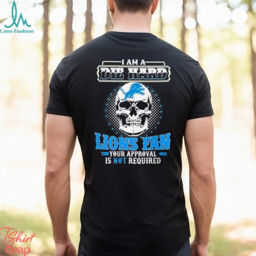 Skull I Am Die Hard Detroit Lions Fan Your Approval Is Not Required Shirt