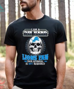 Skull I Am Die Hard Detroit Lions Fan Your Approval Is Not Required Shirt