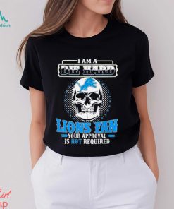 Skull I Am Die Hard Detroit Lions Fan Your Approval Is Not Required Shirt