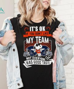 Snoopy Denver Broncos it’s ok if you don’t like my team not everyone has good taste shirt, hoodie, sweater, long sleeve and tank top Snoopy Denver Broncos it’s ok if you don’t like my team not everyone has good taste shirt