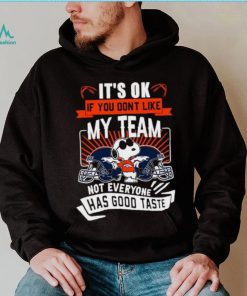 Snoopy Denver Broncos it’s ok if you don’t like my team not everyone has good taste shirt, hoodie, sweater, long sleeve and tank top Snoopy Denver Broncos it’s ok if you don’t like my team not everyone has good taste shirt