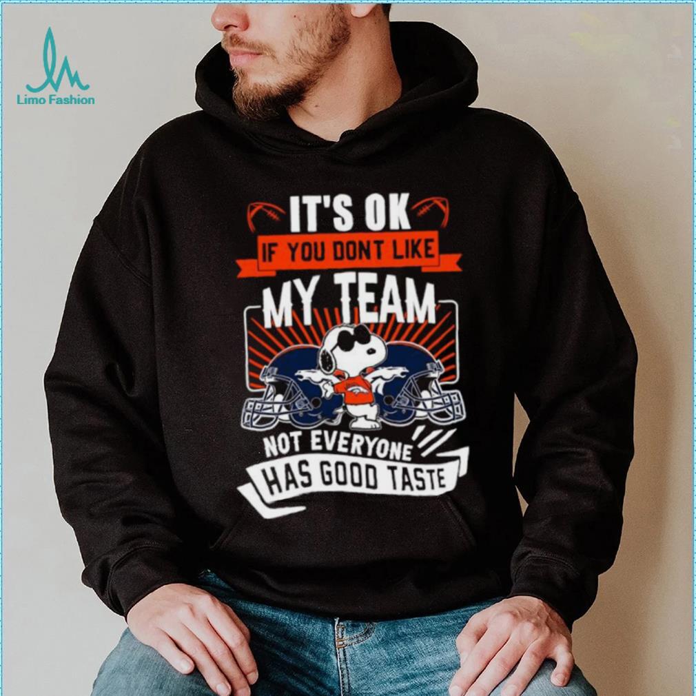 Snoopy Denver Broncos it’s ok if you don’t like my team not everyone has good taste shirt Snoopy Denver Broncos it’s ok if you don’t like my team not everyone has good taste shirt
