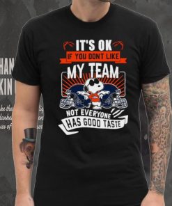 Snoopy Denver Broncos it’s ok if you don’t like my team not everyone has good taste shirt, hoodie, sweater, long sleeve and tank top Snoopy Denver Broncos it’s ok if you don’t like my team not everyone has good taste shirt