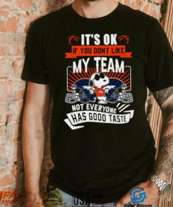 Snoopy Denver Broncos it’s ok if you don’t like my team not everyone has good taste shirt, hoodie, sweater, long sleeve and tank top Snoopy Denver Broncos it’s ok if you don’t like my team not everyone has good taste shirt