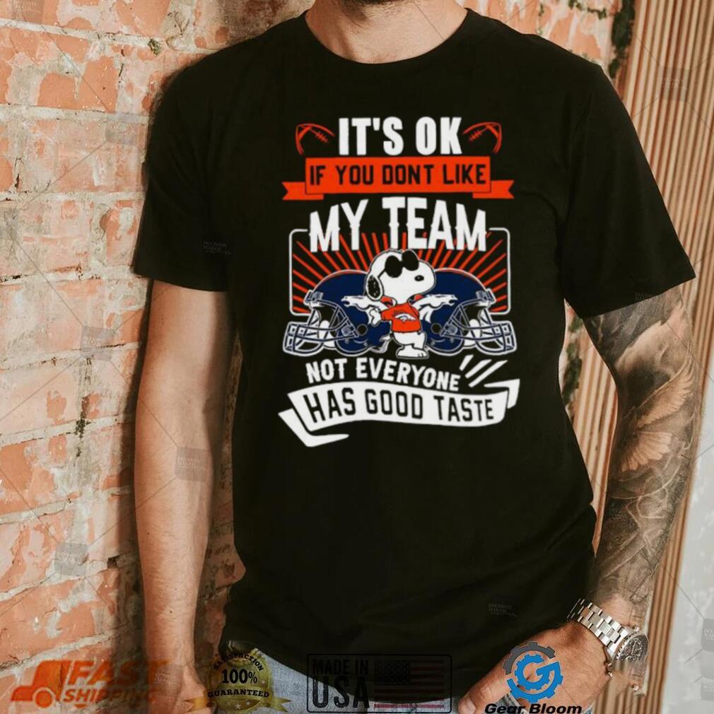 Snoopy Denver Broncos it’s ok if you don’t like my team not everyone has good taste shirt Snoopy Denver Broncos it’s ok if you don’t like my team not everyone has good taste shirt