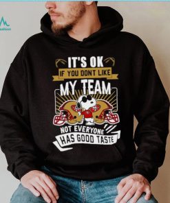 Snoopy San Francisco 49ers it’s ok if you don’t like my team not everyone has good taste shirt