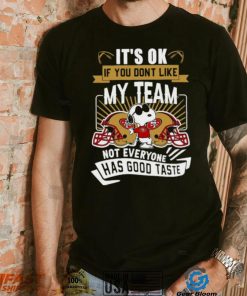 Snoopy San Francisco 49ers it’s ok if you don’t like my team not everyone has good taste shirt