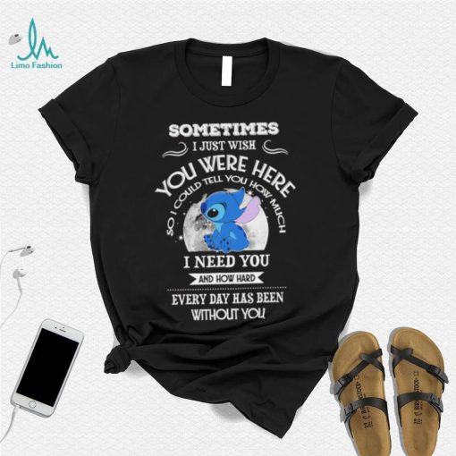 Sometimes I just wish you were here so I could tell you how much Stitch character funny shirt