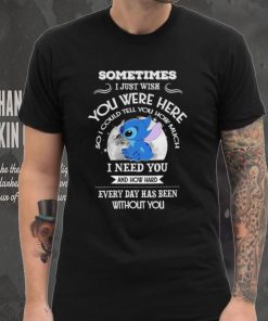 Sometimes I just wish you were here so I could tell you how much Stitch character funny shirt, hoodie, sweater, long sleeve and tank top Sometimes I just wish you were here so I could tell you how much Stitch character funny shirt