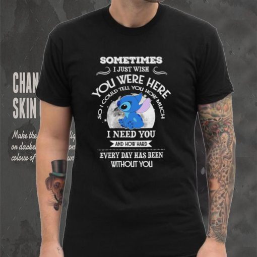 Sometimes I just wish you were here so I could tell you how much Stitch character funny shirt