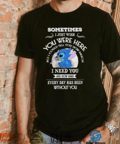 Sometimes I just wish you were here so I could tell you how much Stitch character funny shirt, hoodie, sweater, long sleeve and tank top Sometimes I just wish you were here so I could tell you how much Stitch character funny shirt