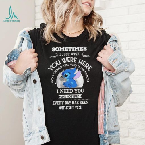 Sometimes I just wish you were here so I could tell you how much Stitch character funny shirt