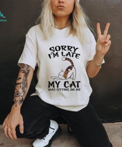 Sorry I'm Late My Cat Was Sitting On Me Funny Cat Lover T Shirt