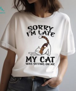 Sorry I'm Late My Cat Was Sitting On Me Funny Cat Lover T Shirt