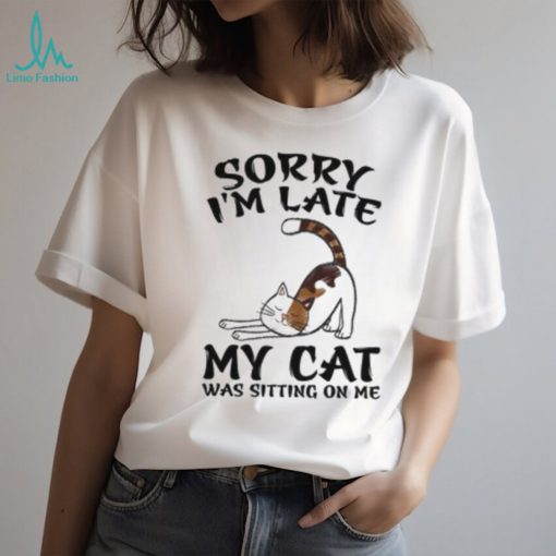 Sorry I’m Late My Cat Was Sitting On Me Funny Cat Lover T Shirt
