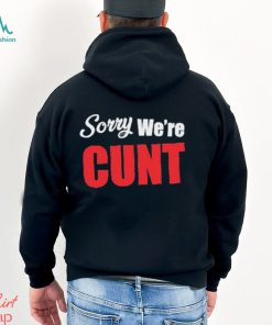 Sorry We’re Cunt Shirt