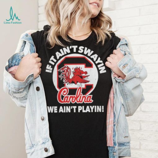 South Carolina Gamecocks if it ain’t swayin we ain’t playin shirt
