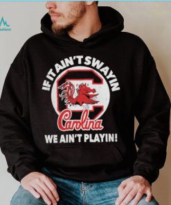 South Carolina Gamecocks if it ain’t swayin we ain’t playin shirt