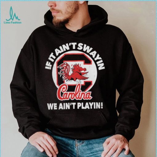 South Carolina Gamecocks if it ain’t swayin we ain’t playin shirt