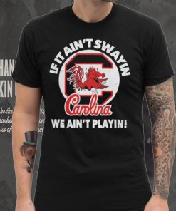 South Carolina Gamecocks if it ain’t swayin we ain’t playin shirt